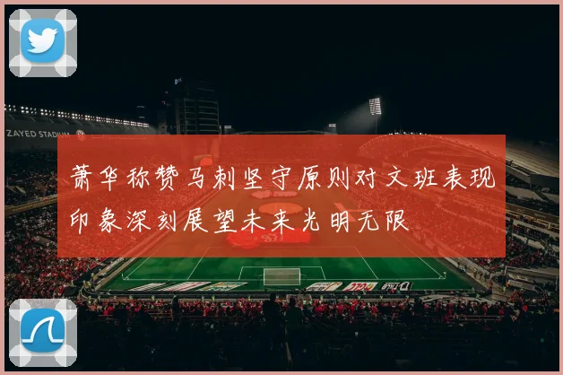 萧华称赞马刺坚守原则对文班表现印象深刻展望未来光明无限