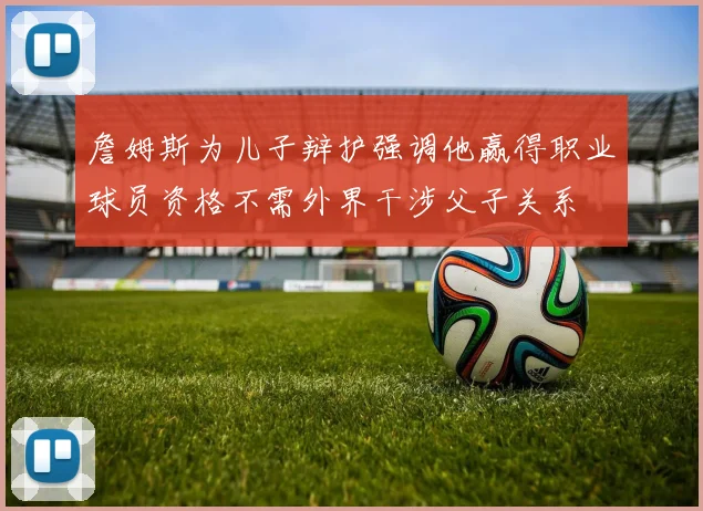 詹姆斯为儿子辩护强调他赢得职业球员资格不需外界干涉父子关系