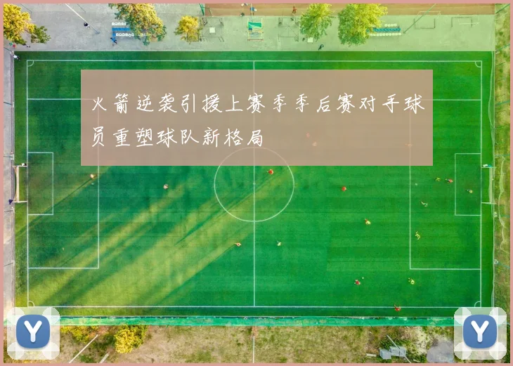 火箭逆袭引援上赛季季后赛对手球员重塑球队新格局