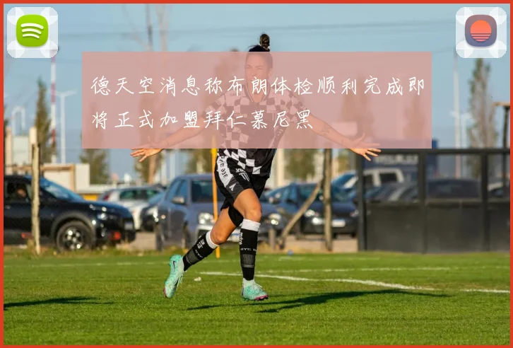 德天空消息称布朗体检顺利完成即将正式加盟拜仁慕尼黑