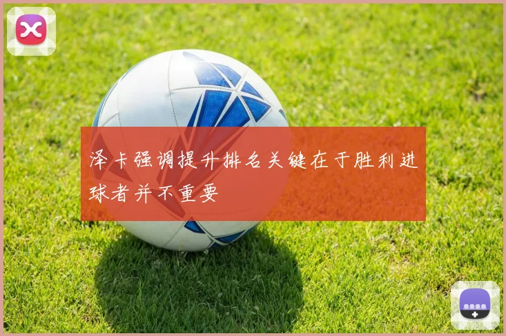 泽卡强调提升排名关键在于胜利进球者并不重要