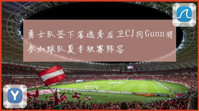 勇士队签下落选秀后卫CJ冈Gunn将参加球队夏季联赛阵容