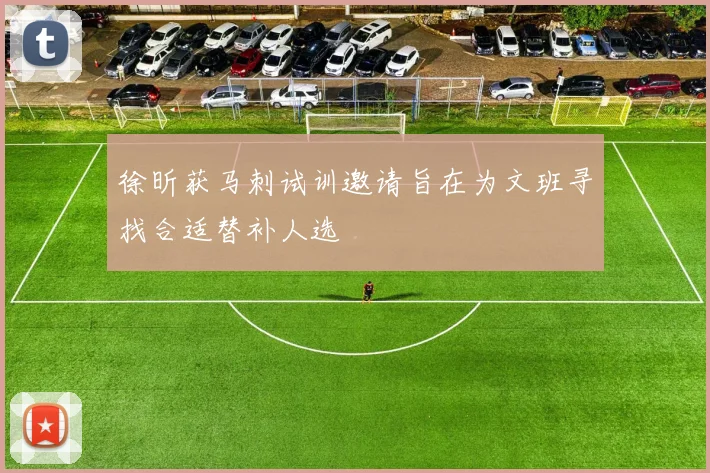 徐昕获马刺试训邀请旨在为文班寻找合适替补人选