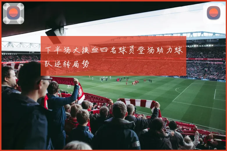 下半场大换血四名球员登场助力球队逆转局势