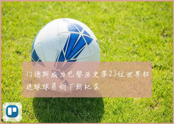 门德斯成为巴黎历史第23位世界杯进球球员创下新纪录
